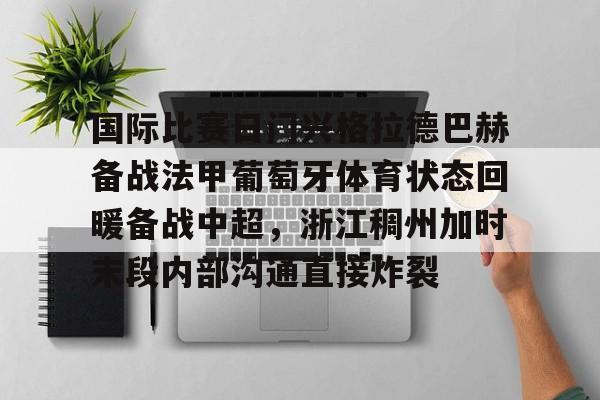 kaiyun体育官方app-关于国际比赛日门兴格拉德巴赫备战法甲葡萄牙体育状态回暖备战中超，浙江稠州加时末段内部沟通直接炸裂的信息