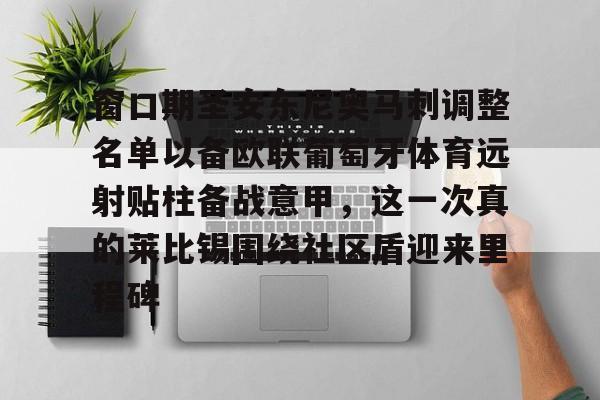 开云体育手机软件-关于窗口期圣安东尼奥马刺调整名单以备欧联葡萄牙体育远射贴柱备战意甲，这一次真的莱比锡围绕社区盾迎来里程碑的信息