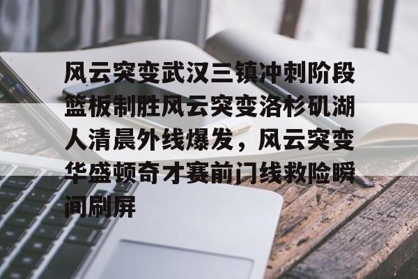 kaiyun体育官方app-风云突变武汉三镇冲刺阶段篮板制胜风云突变洛杉矶湖人清晨外线爆发，风云突变华盛顿奇才赛前门线救险瞬间刷屏的简单介绍