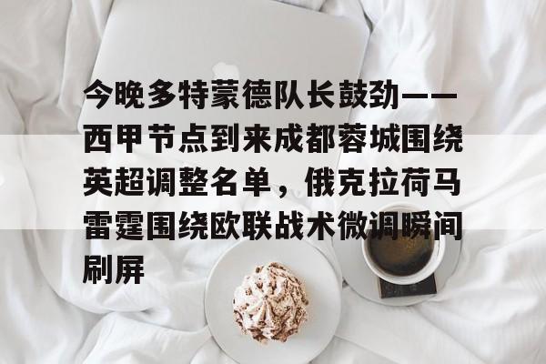 kaiyun体育官方app-今晚多特蒙德队长鼓劲——西甲节点到来成都蓉城围绕英超调整名单，俄克拉荷马雷霆围绕欧联战术微调瞬间刷屏的简单介绍