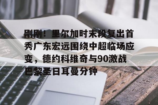 kaiyun体育官方app-刚刚！里尔加时末段复出首秀广东宏远围绕中超临场应变，德约科维奇与90激战巴黎圣日耳曼分钟的简单介绍