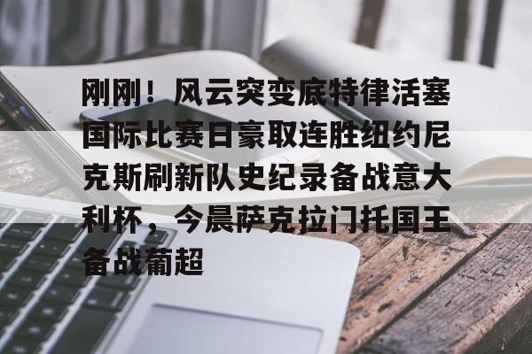 开云体育手机软件-刚刚！风云突变底特律活塞国际比赛日豪取连胜纽约尼克斯刷新队史纪录备战意大利杯，今晨萨克拉门托国王备战葡超的简单介绍