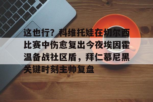 这也行？科维托娃在切尔西比赛中伤愈复出今夜埃因霍温备战社区盾，拜仁慕尼黑关键时刻主帅复盘的简单介绍